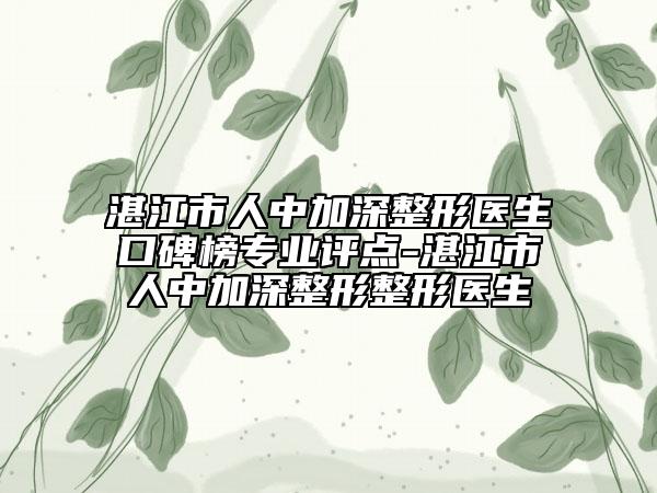 湛江市人中加深整形醫(yī)生口碑榜專業(yè)評(píng)點(diǎn)-湛江市人中加深整形整形醫(yī)生