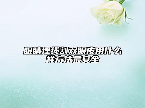 眼睛埋線割雙眼皮用什么樣方法最安全