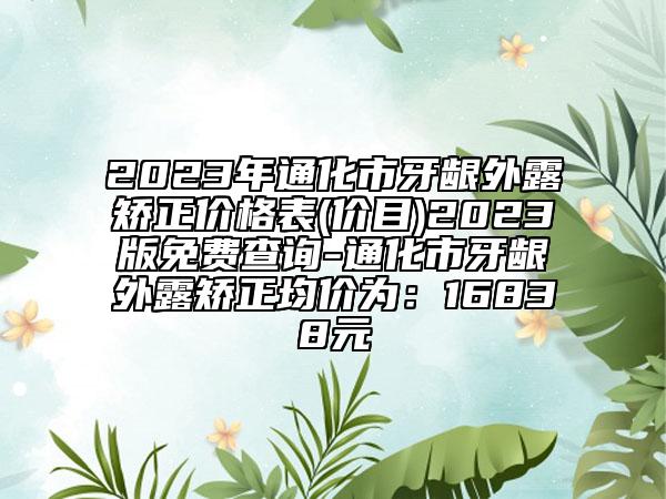 2023年通化市牙齦外露矯正價(jià)格表(價(jià)目)2023版免費(fèi)查詢-通化市牙齦外露矯正均價(jià)為：16838元