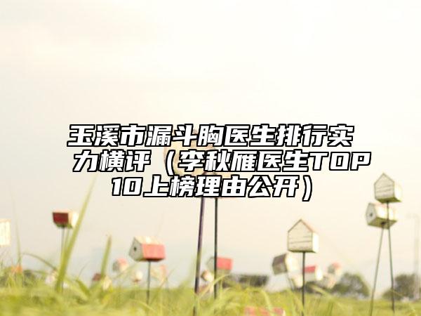 玉溪市漏斗胸醫(yī)生排行實力橫評（李秋雁醫(yī)生TOP10上榜理由公開）