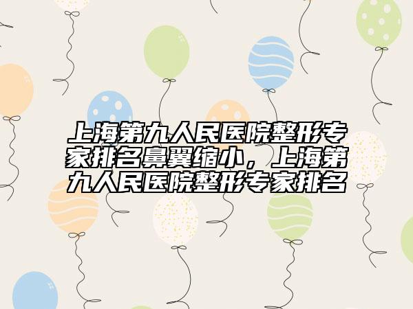 上海第九人民醫(yī)院整形專家排名鼻翼縮小，上海第九人民醫(yī)院整形專家排名