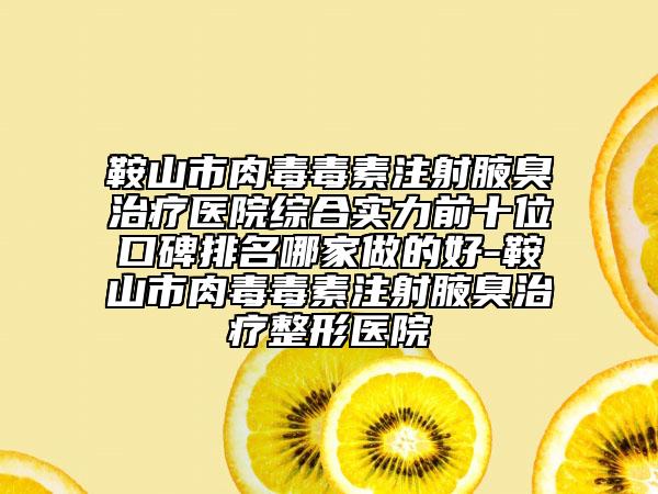 鞍山市肉毒毒素注射腋臭治療醫(yī)院綜合實(shí)力前十位口碑排名哪家做的好-鞍山市肉毒毒素注射腋臭治療整形醫(yī)院