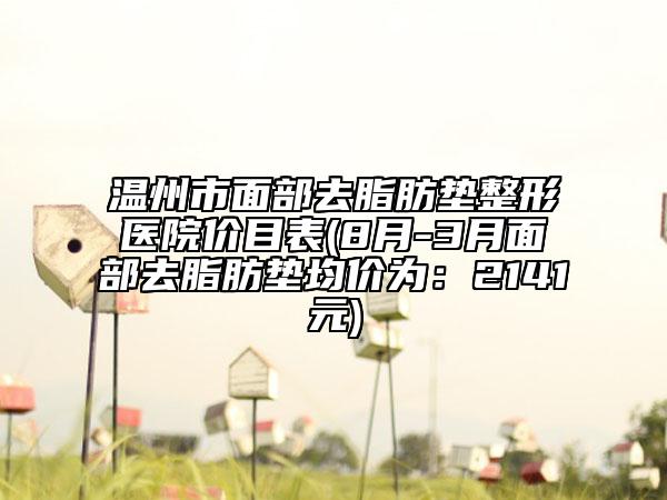 溫州市面部去脂肪墊整形醫(yī)院價(jià)目表(8月-3月面部去脂肪墊均價(jià)為：2141元)