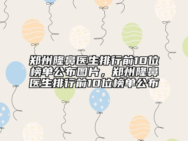 鄭州隆鼻醫(yī)生排行前10位榜單公布圖片，鄭州隆鼻醫(yī)生排行前10位榜單公布