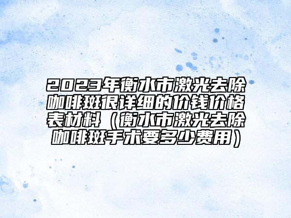 2023年衡水市激光去除咖啡斑很詳細的價錢價格表材料（衡水市激光去除咖啡斑手術要多少費用）