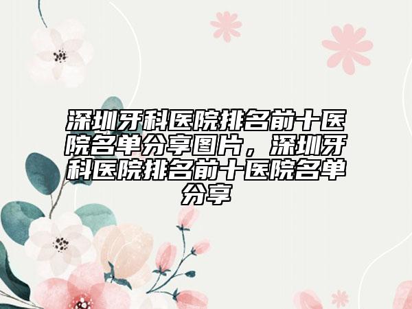 深圳牙科醫(yī)院排名前十醫(yī)院名單分享圖片，深圳牙科醫(yī)院排名前十醫(yī)院名單分享