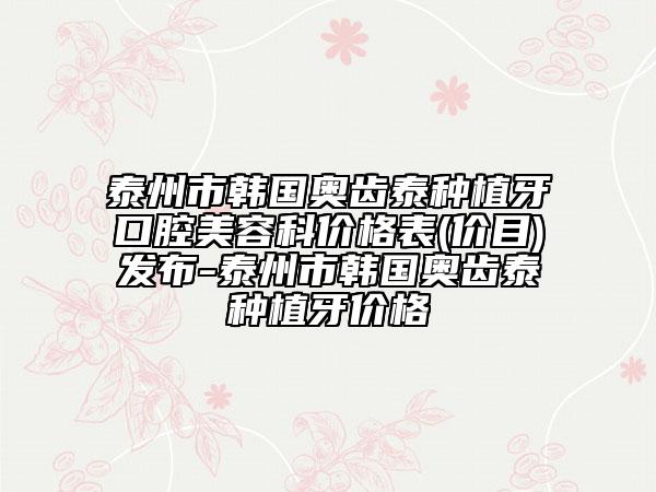 泰州市韓國(guó)奧齒泰種植牙口腔美容科價(jià)格表(價(jià)目)發(fā)布-泰州市韓國(guó)奧齒泰種植牙價(jià)格