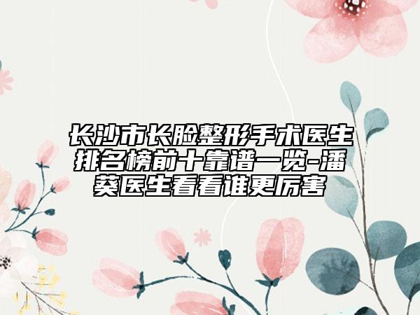 長(zhǎng)沙市長(zhǎng)臉整形手術(shù)醫(yī)生排名榜前十靠譜一覽-潘葵醫(yī)生看看誰(shuí)更厲害