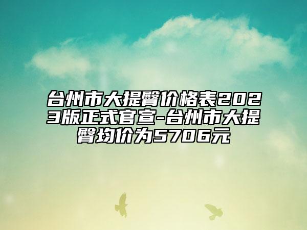 臺州市大提臀價格表2023版正式官宣-臺州市大提臀均價為5706元