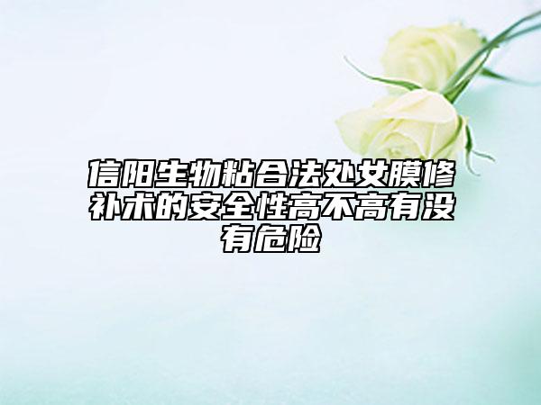 信陽(yáng)生物粘合法處女膜修補(bǔ)術(shù)的安全性高不高有沒有危險(xiǎn)