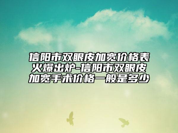 信陽市雙眼皮加寬價格表火爆出爐-信陽市雙眼皮加寬手術(shù)價格一般是多少