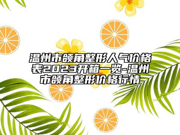 溫州市頜角整形人氣價格表2023開箱一覽-溫州市頜角整形價格行情