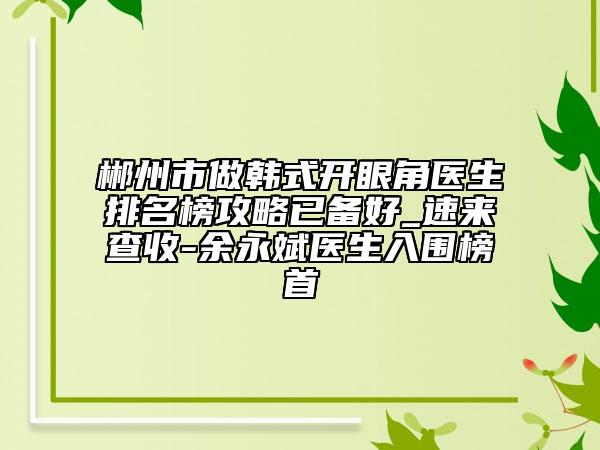 郴州市做韓式開眼角醫(yī)生排名榜攻略已備好_速來查收-余永斌醫(yī)生入圍榜首