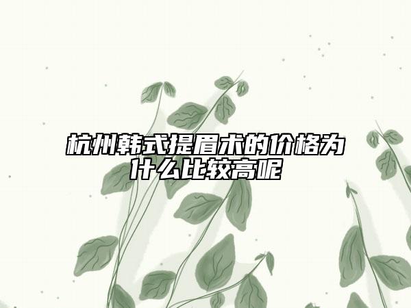 杭州韓式提眉術(shù)的價格為什么比較高呢