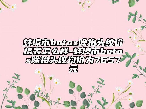 蚌埠市botox除抬頭紋價格表怎么樣-蚌埠市botox除抬頭紋均價為7657元