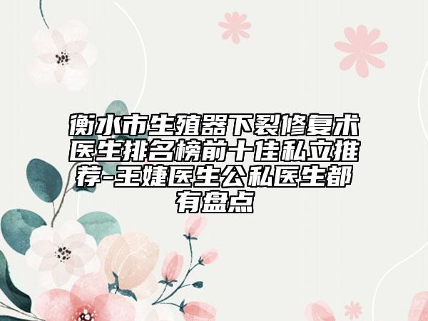 衡水市生殖器下裂修復術醫(yī)生排名榜前十佳私立推薦-王婕醫(yī)生公私醫(yī)生都有盤點