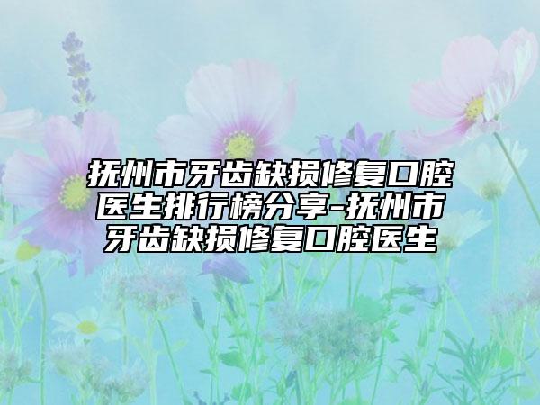 撫州市牙齒缺損修復口腔醫(yī)生排行榜分享-撫州市牙齒缺損修復口腔醫(yī)生