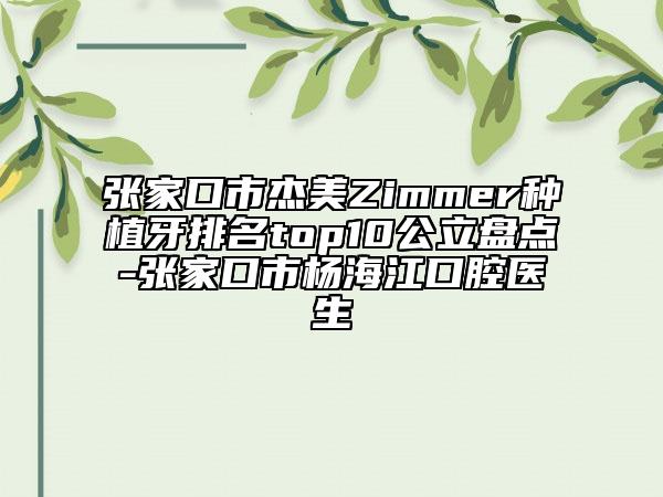 張家口市杰美Zimmer種植牙排名top10公立盤(pán)點(diǎn)-張家口市楊海江口腔醫(yī)生