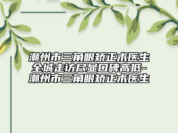 潮州市三角眼矯正術醫(yī)生全城走訪盡顯口碑高低-潮州市三角眼矯正術醫(yī)生