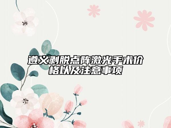 遵義剝脫點陣激光手術(shù)價格以及注意事項