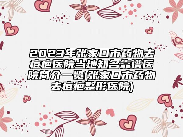 2023年張家口市藥物去痘疤醫(yī)院當(dāng)?shù)刂孔V醫(yī)院簡介一覽(張家口市藥物去痘疤整形醫(yī)院)