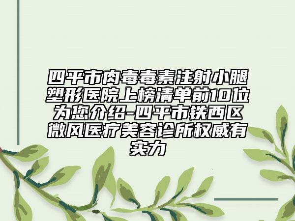 四平市肉毒毒素注射小腿塑形醫(yī)院上榜清單前10位為您介紹-四平市鐵西區(qū)微風(fēng)醫(yī)療美容診所權(quán)威有實(shí)力