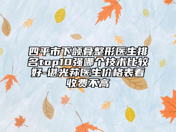 四平市下頜骨整形醫(yī)生排名top10強(qiáng)哪個技術(shù)比較好-諶光蓀醫(yī)生價格表看收費(fèi)不高