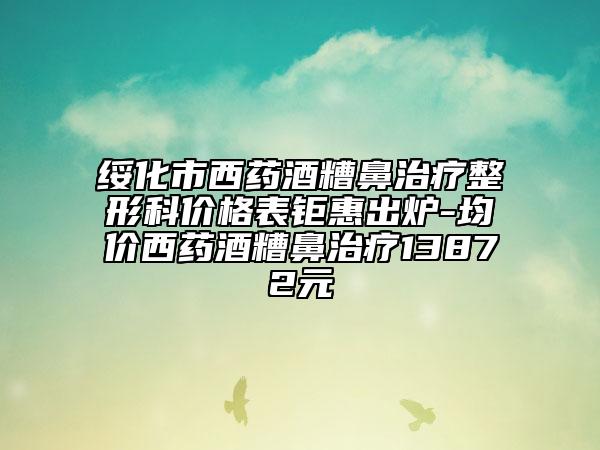 綏化市西藥酒糟鼻治療整形科價格表鉅惠出爐-均價西藥酒糟鼻治療13872元