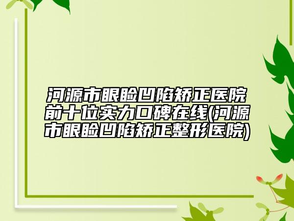 河源市眼瞼凹陷矯正醫(yī)院前十位實(shí)力口碑在線(河源市眼瞼凹陷矯正整形醫(yī)院)