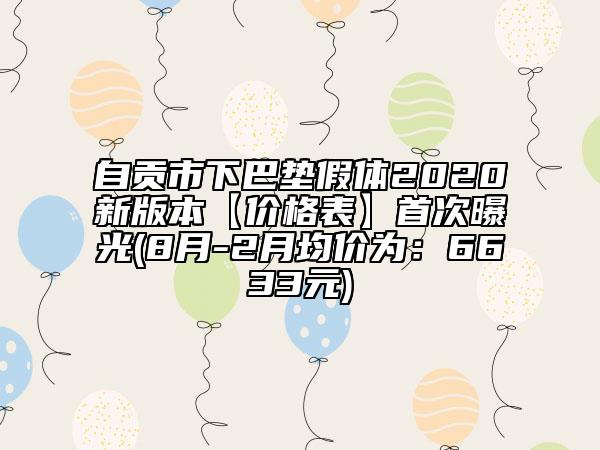 自貢市下巴墊假體2020新版本【價格表】首次曝光(8月-2月均價為：6633元)