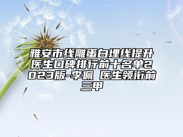 雅安市線雕蛋白埋線提升醫(yī)生口碑排行前十名單2023版-李佩紜醫(yī)生領銜前三甲