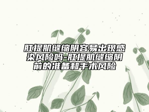 肛提肌縫縮陰容易出現感染風險嗎-肛提肌縫縮陰前的準備和手術風險