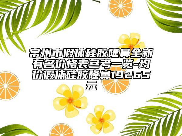 常州市假體硅膠隆鼻全新有名價格表參考一覽-均價假體硅膠隆鼻19265元