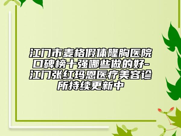 江門市麥格假體隆胸醫(yī)院口碑榜十強(qiáng)哪些做的好-江門張紅瑪恩醫(yī)療美容診所持續(xù)更新中