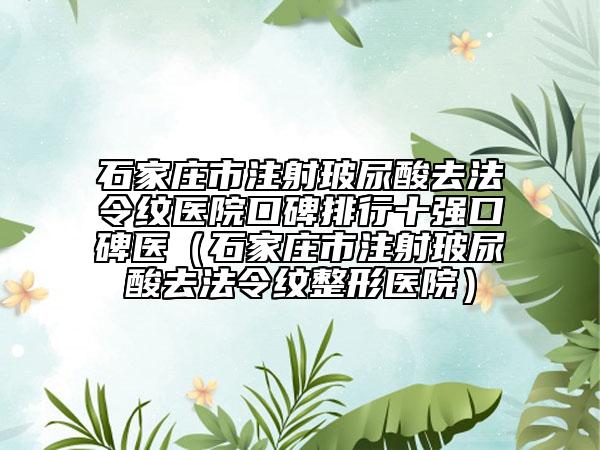 石家莊市注射玻尿酸去法令紋醫(yī)院口碑排行十強口碑醫(yī)（石家莊市注射玻尿酸去法令紋整形醫(yī)院）