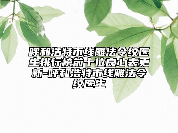 呼和浩特市線雕法令紋醫(yī)生排行榜前十位良心表更新-呼和浩特市線雕法令紋醫(yī)生