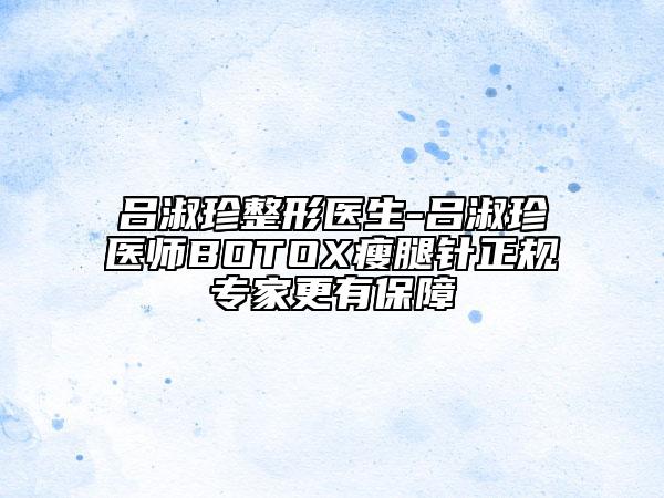 呂淑珍整形醫(yī)生-呂淑珍醫(yī)師BOTOX瘦腿針正規(guī)專家更有保障