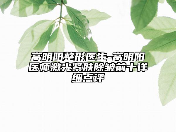 高明陽整形醫(yī)生-高明陽醫(yī)師激光緊膚除皺前十詳細點評