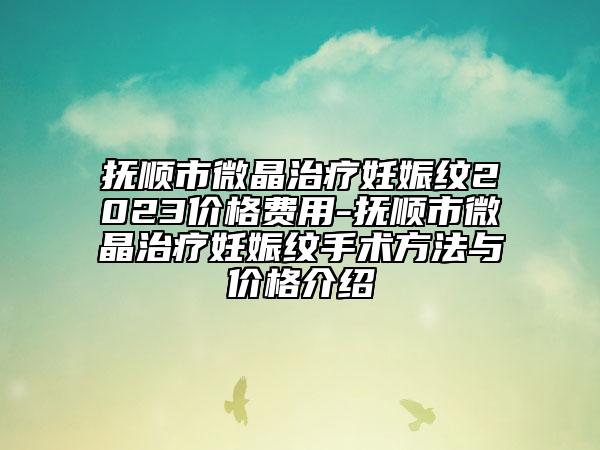 撫順市微晶治療妊娠紋2023價(jià)格費(fèi)用-撫順市微晶治療妊娠紋手術(shù)方法與價(jià)格介紹