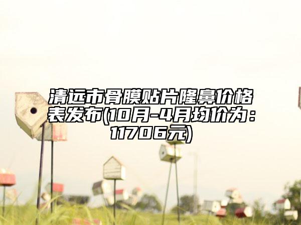 清遠市骨膜貼片隆鼻價格表發(fā)布(10月-4月均價為：11706元)