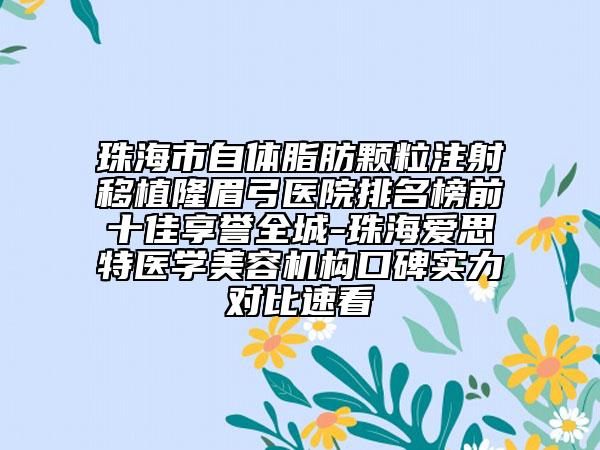 珠海市自體脂肪顆粒注射移植隆眉弓醫(yī)院排名榜前十佳享譽全城-珠海愛思特醫(yī)學美容機構(gòu)口碑實力對比速看