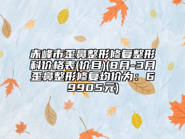 赤峰市歪鼻整形修復(fù)整形科價(jià)格表(價(jià)目)(8月-3月歪鼻整形修復(fù)均價(jià)為：69905元)