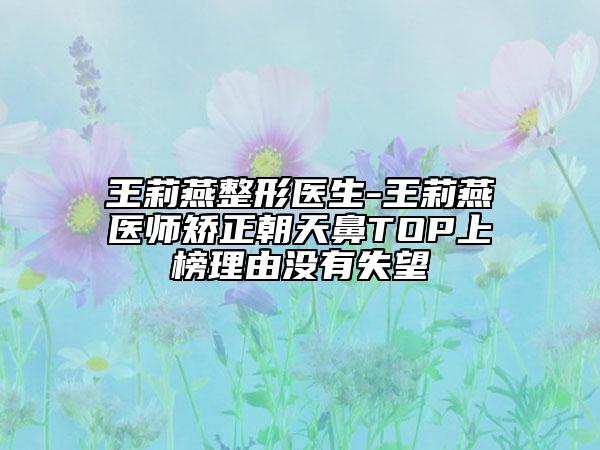 王莉燕整形醫(yī)生-王莉燕醫(yī)師矯正朝天鼻TOP上榜理由沒(méi)有失望