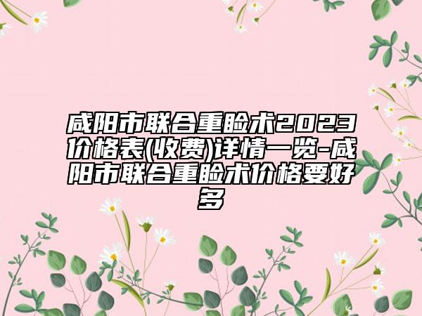 咸陽市聯(lián)合重瞼術(shù)2023價(jià)格表(收費(fèi))詳情一覽-咸陽市聯(lián)合重瞼術(shù)價(jià)格要好多