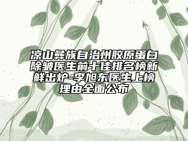 涼山彝族自治州膠原蛋白除皺醫(yī)生前十佳排名榜新鮮出爐-李旭東醫(yī)生上榜理由全面公布