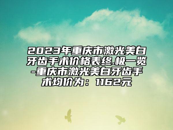 2023年重慶市激光美白牙齒手術(shù)價格表終.極一覽-重慶市激光美白牙齒手術(shù)均價為：1162元