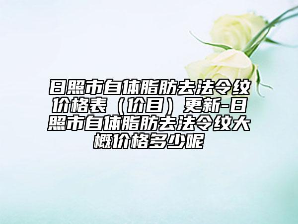 日照市自體脂肪去法令紋價格表（價目）更新-日照市自體脂肪去法令紋大概價格多少呢