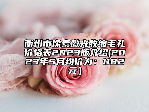 衢州市像素激光收縮毛孔價(jià)格表2023版介紹(2023年5月均價(jià)為：1182元）