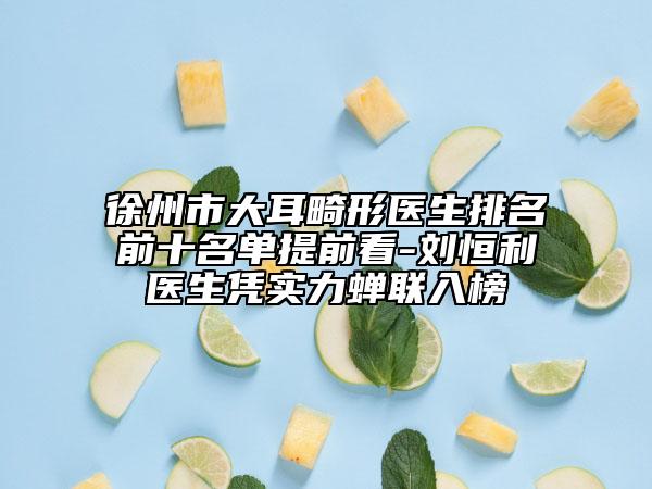 徐州市大耳畸形醫(yī)生排名前十名單提前看-劉恒利醫(yī)生憑實(shí)力蟬聯(lián)入榜