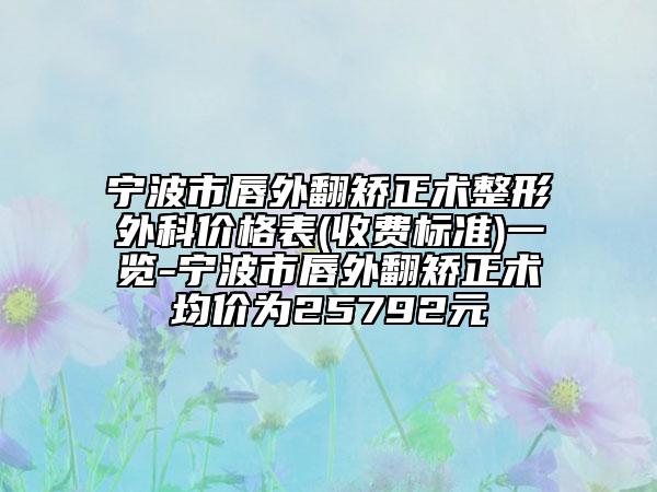 寧波市唇外翻矯正術(shù)整形外科價格表(收費標準)一覽-寧波市唇外翻矯正術(shù)均價為25792元